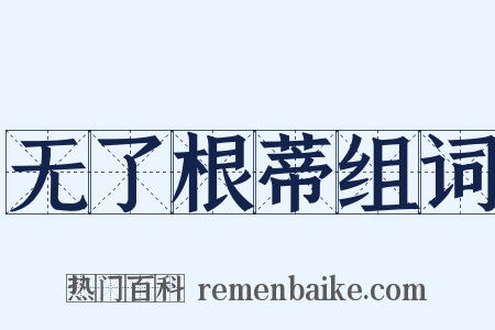 无了根蒂组词是什么意思的图片